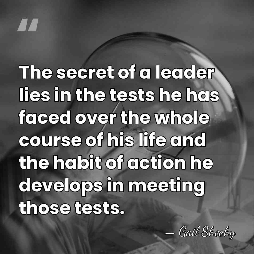 The secret of a leader lies in the tests he has faced&hellip; - Gail Sheehy