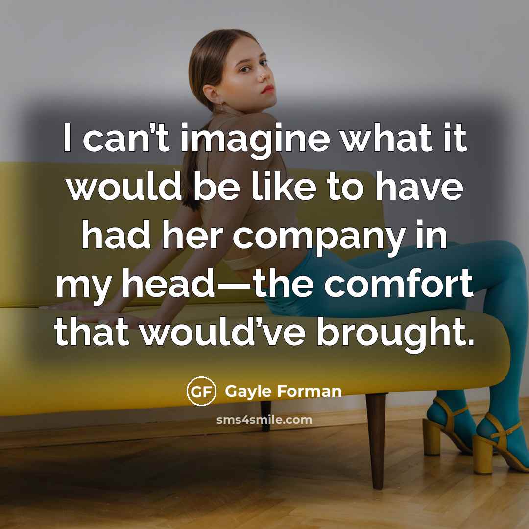“I can’t imagine what it would be like to have…” quote by Gayle Forman