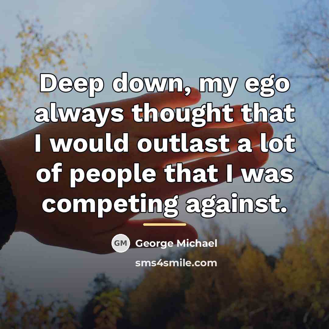 “Deep down, my ego always thought that I would outlast…” quote by George Michael