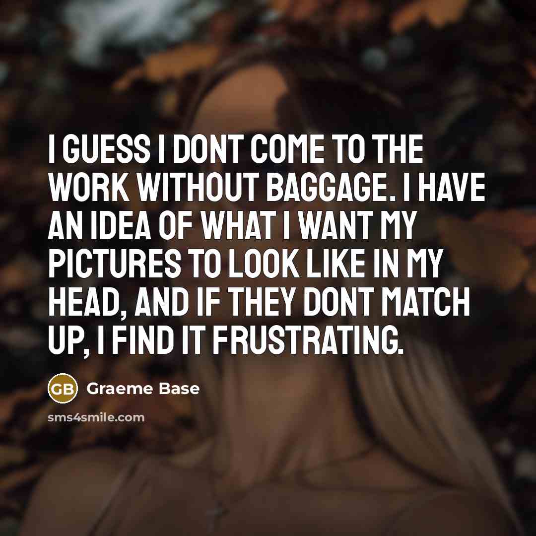 “I guess I dont come to the work without baggage.…” quote by Graeme Base