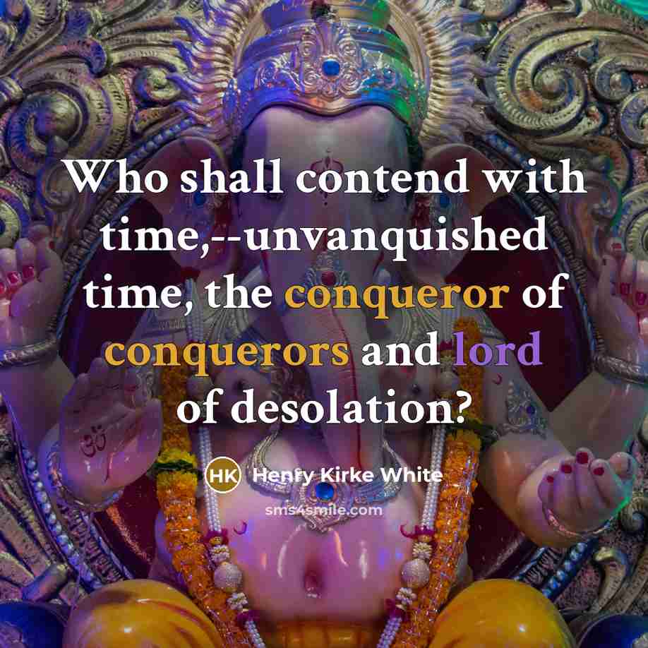 “Who shall contend with time,--unvanquished time, the conqueror of conquerors and lord of desolation?” quote by Henry Kirke White