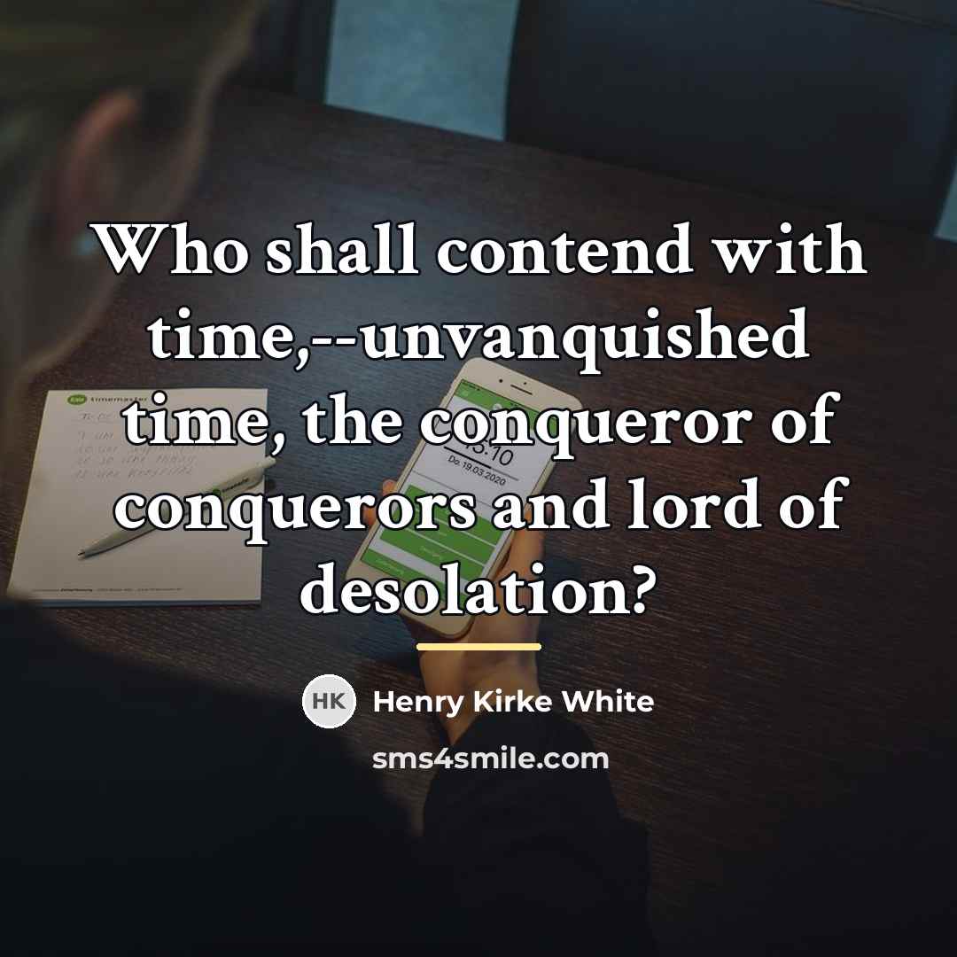 “Who shall contend with time,--unvanquished time, the conqueror of conquerors…” quote by Henry Kirke White