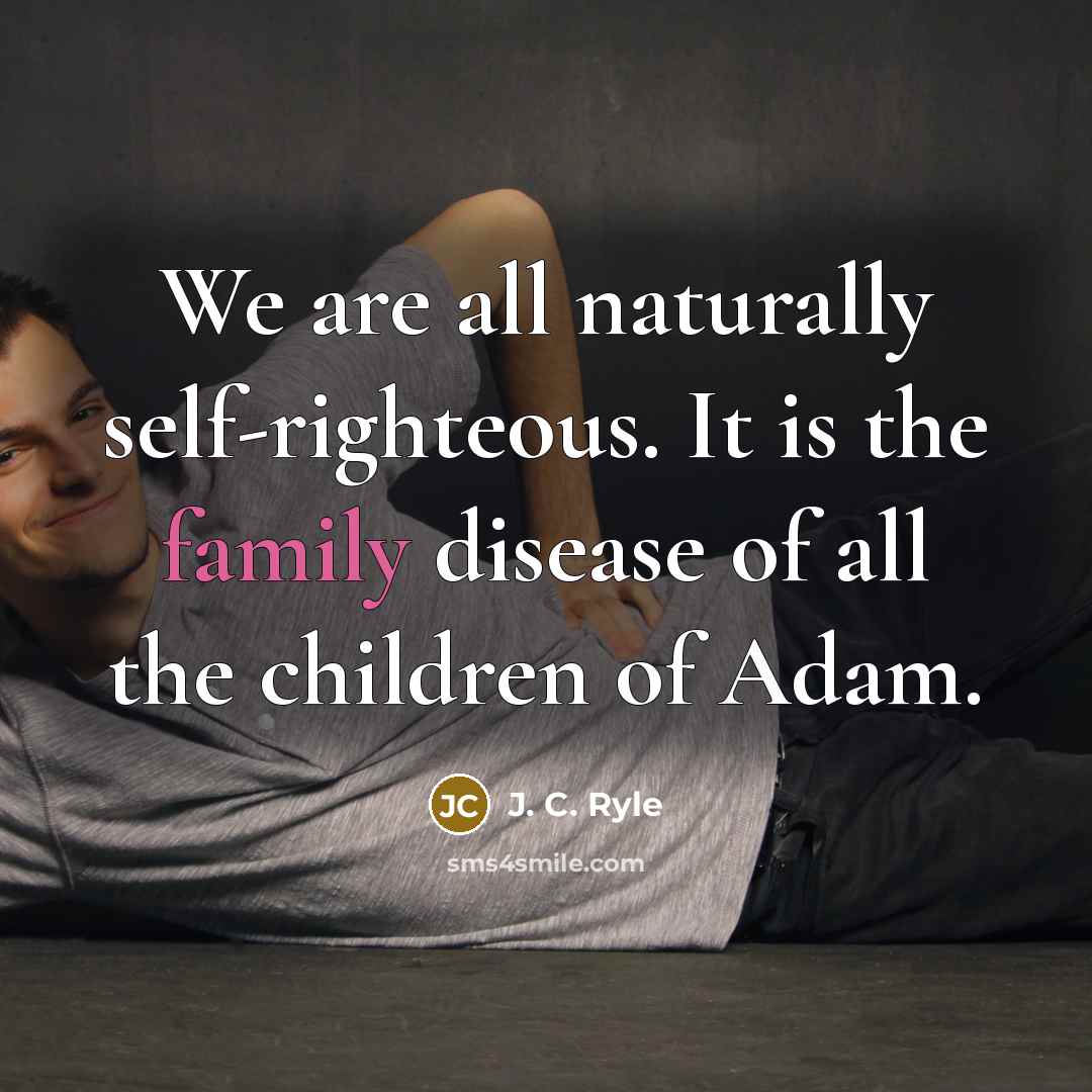 “We are all naturally self-righteous. It is the family disease…” quote by J. C. Ryle