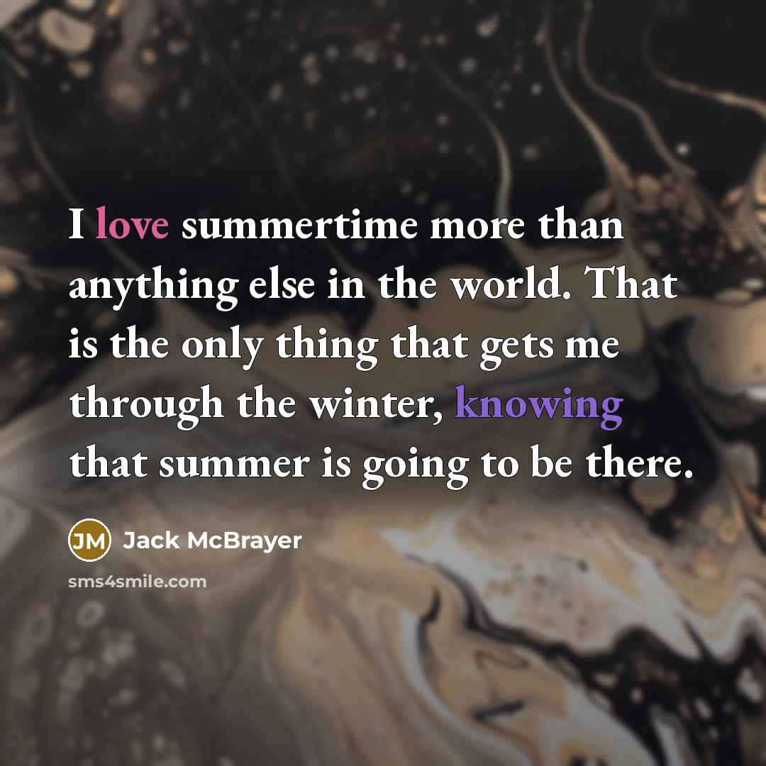 “I love summertime more than anything else in the world. That is the only thing that gets me through the winter, knowing that summer is going to be there.” quote by Jack McBrayer