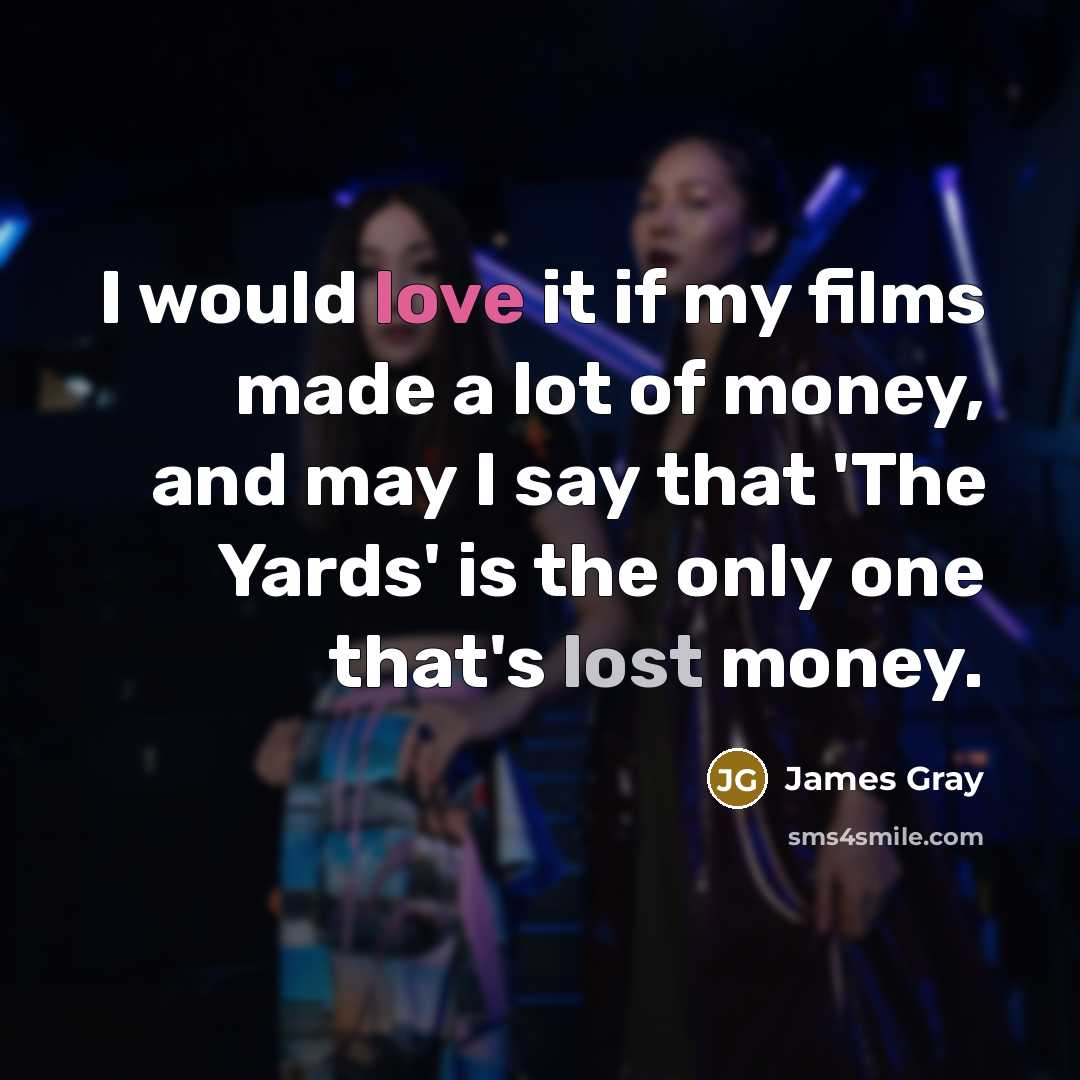 “I would love it if my films made a lot…” quote by James Gray