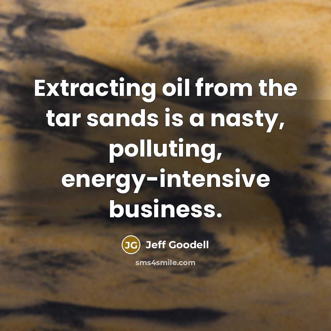 “Extracting oil from the tar sands is a nasty, polluting,…” quote by Jeff Goodell