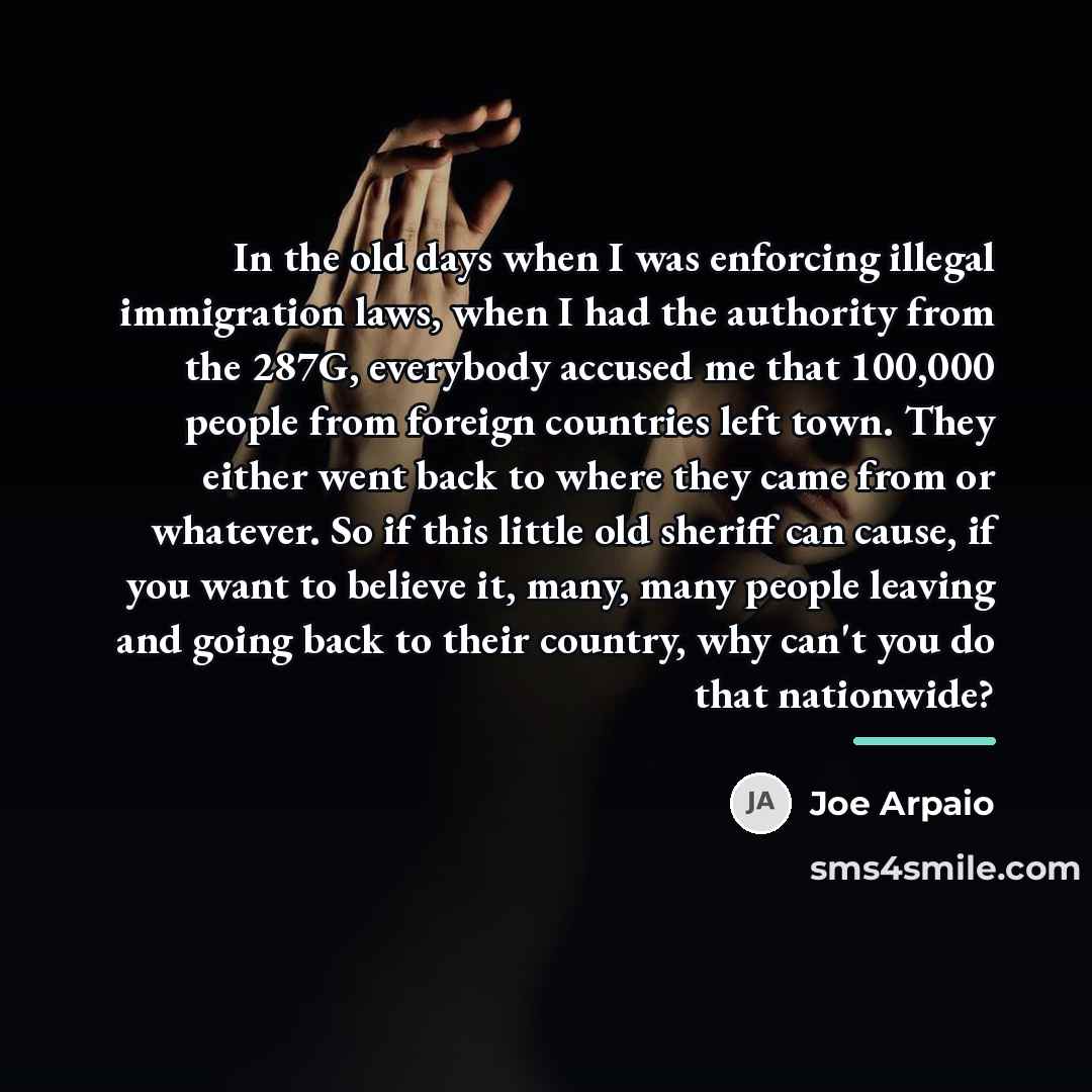 “In the old days when I was enforcing illegal immigration…” quote by Joe Arpaio