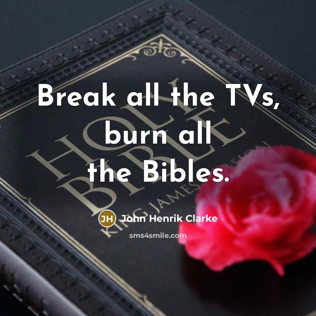 “Break all the TVs, burn all the Bibles.…” quote by John Henrik Clarke