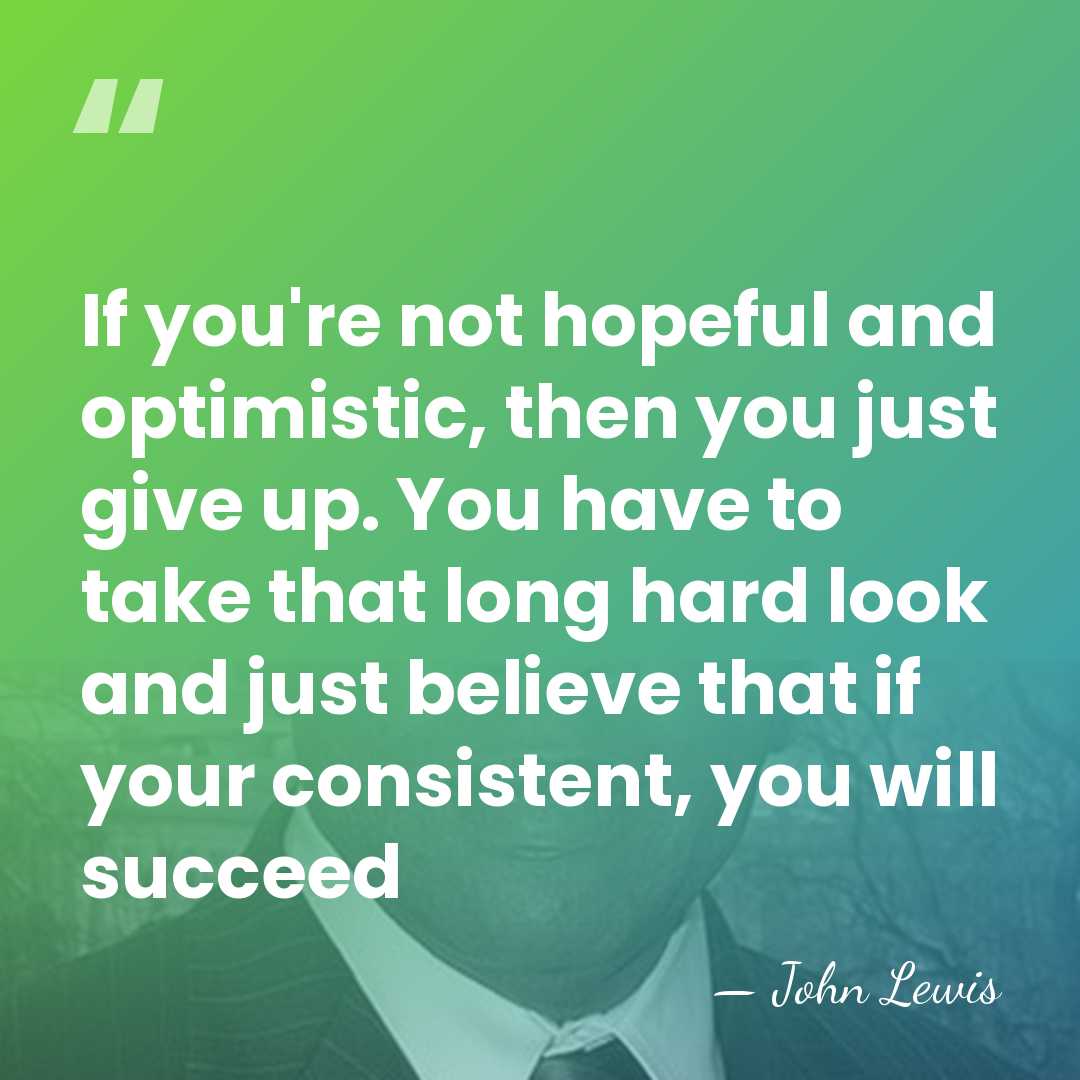 If you're not hopeful and optimistic, then you just give up. You&hellip; - John Lewis