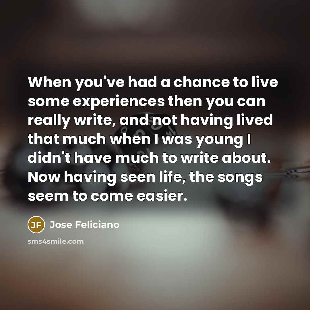 “When you've had a chance to live some experiences then…” quote by Jose Feliciano