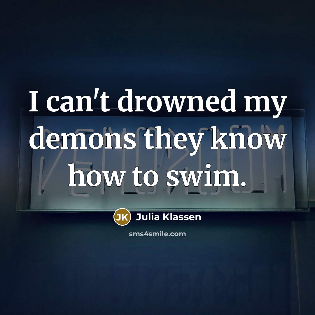 “I can't drowned my demons they know how to swim.…” quote by Julia Klassen