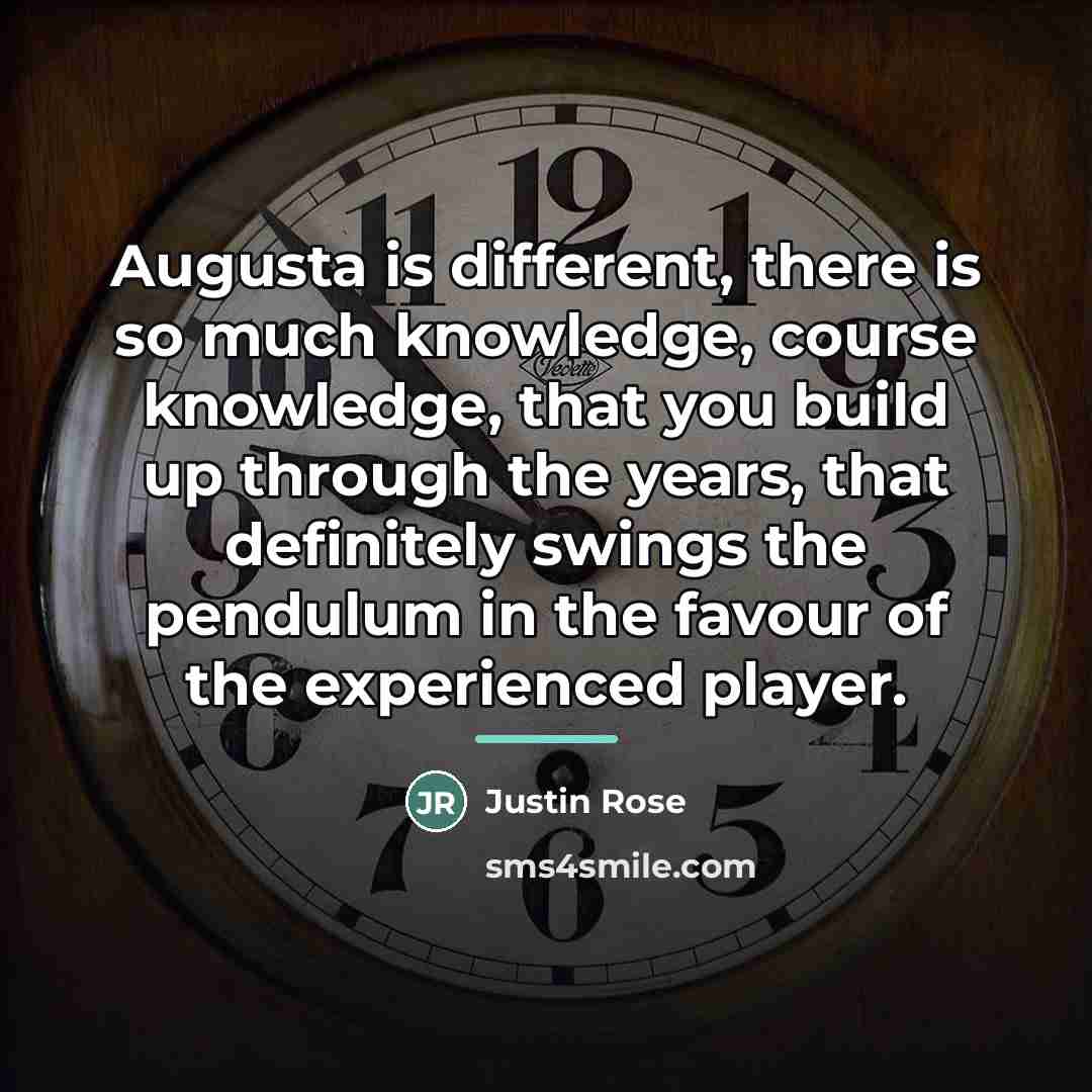 “Augusta is different, there is so much knowledge, course knowledge,…” quote by Justin Rose