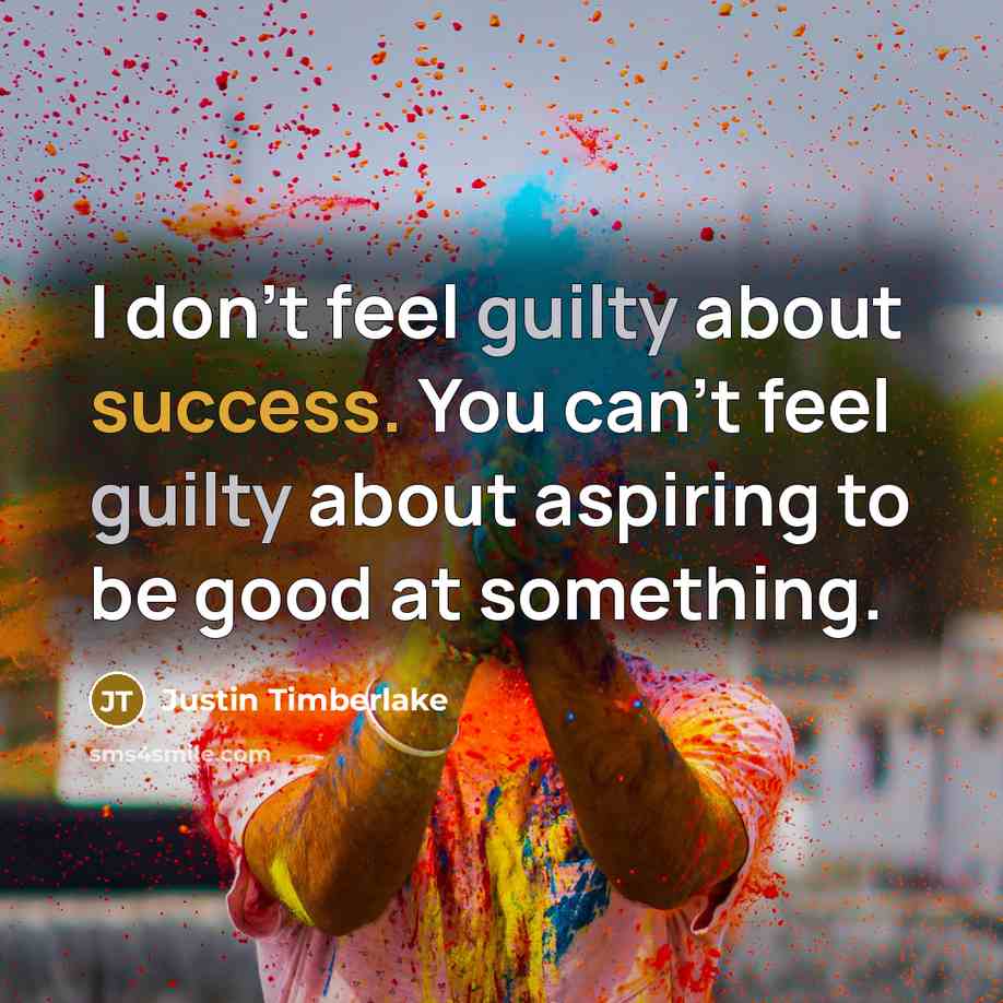 “I don't feel guilty about success. You can't feel guilty…” quote by Justin Timberlake
