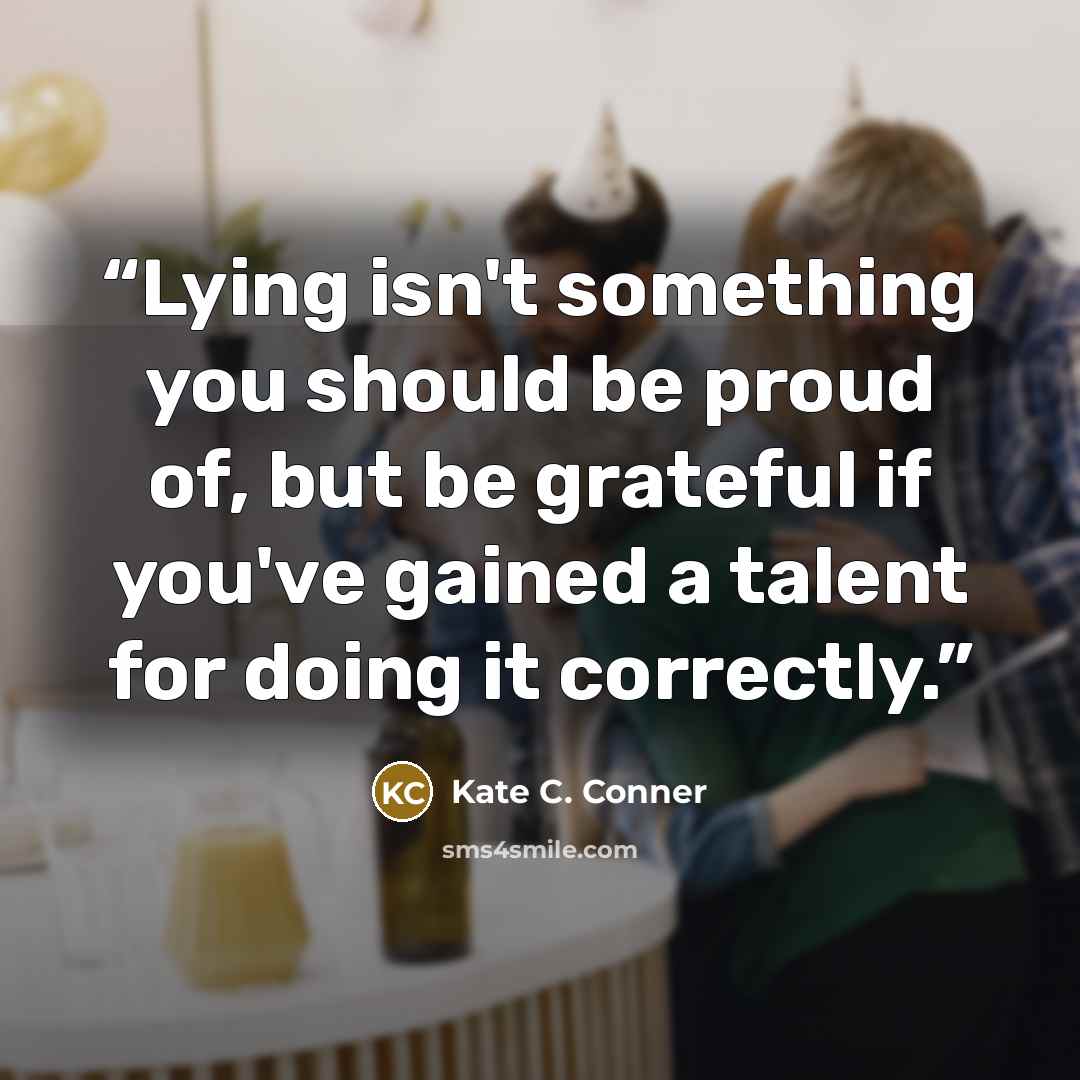 “Lying isn't something you should be proud of, but be grateful if you've gained a talent for doing it correctly.” quote by Kate C. Conner