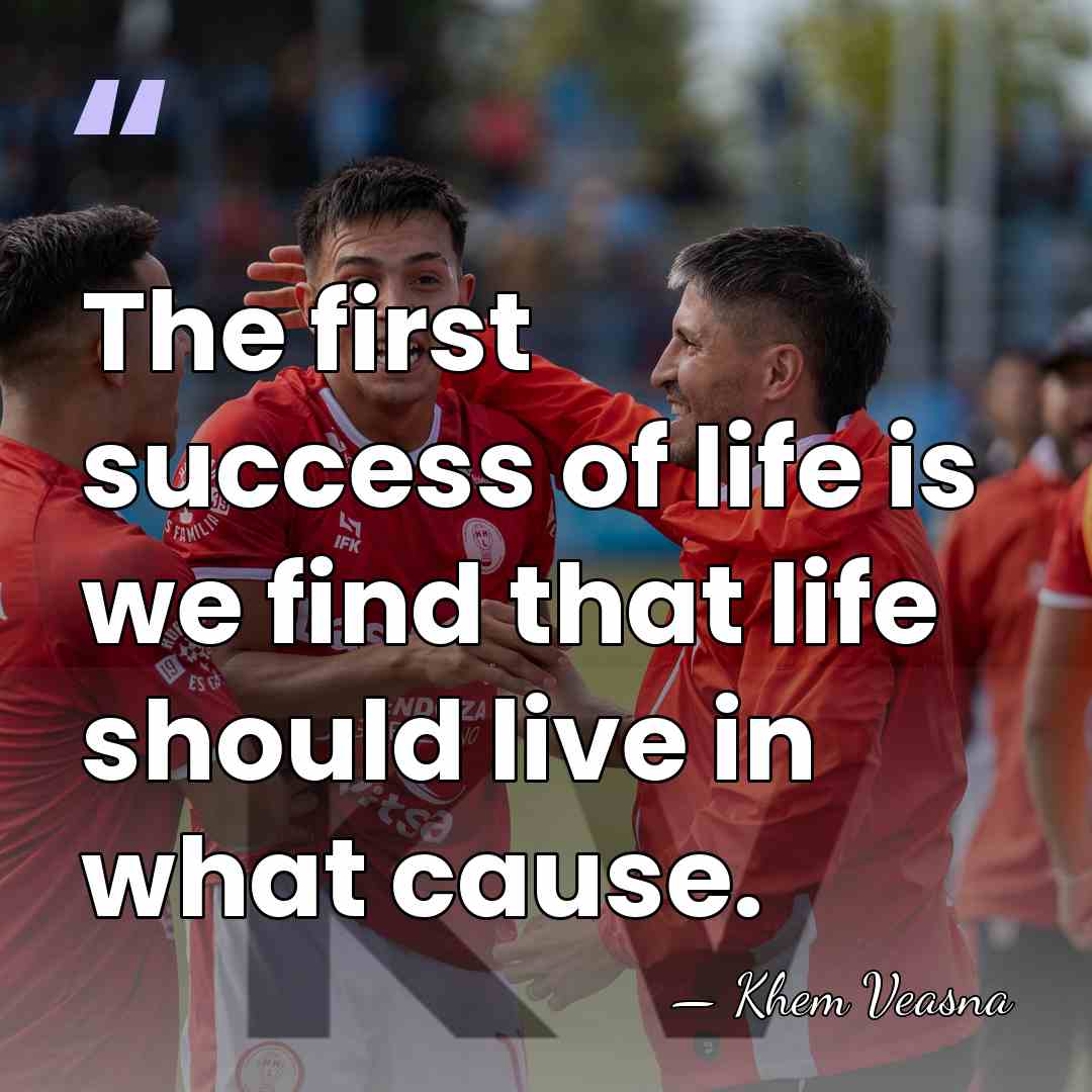 The first success of life is we find that life should live&hellip; - Khem Veasna