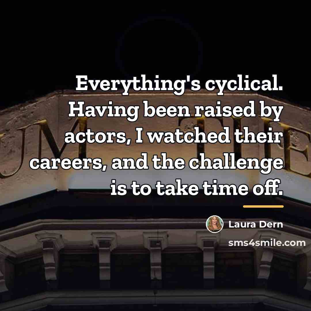 “Everything's cyclical. Having been raised by actors, I watched their…” quote by Laura Dern
