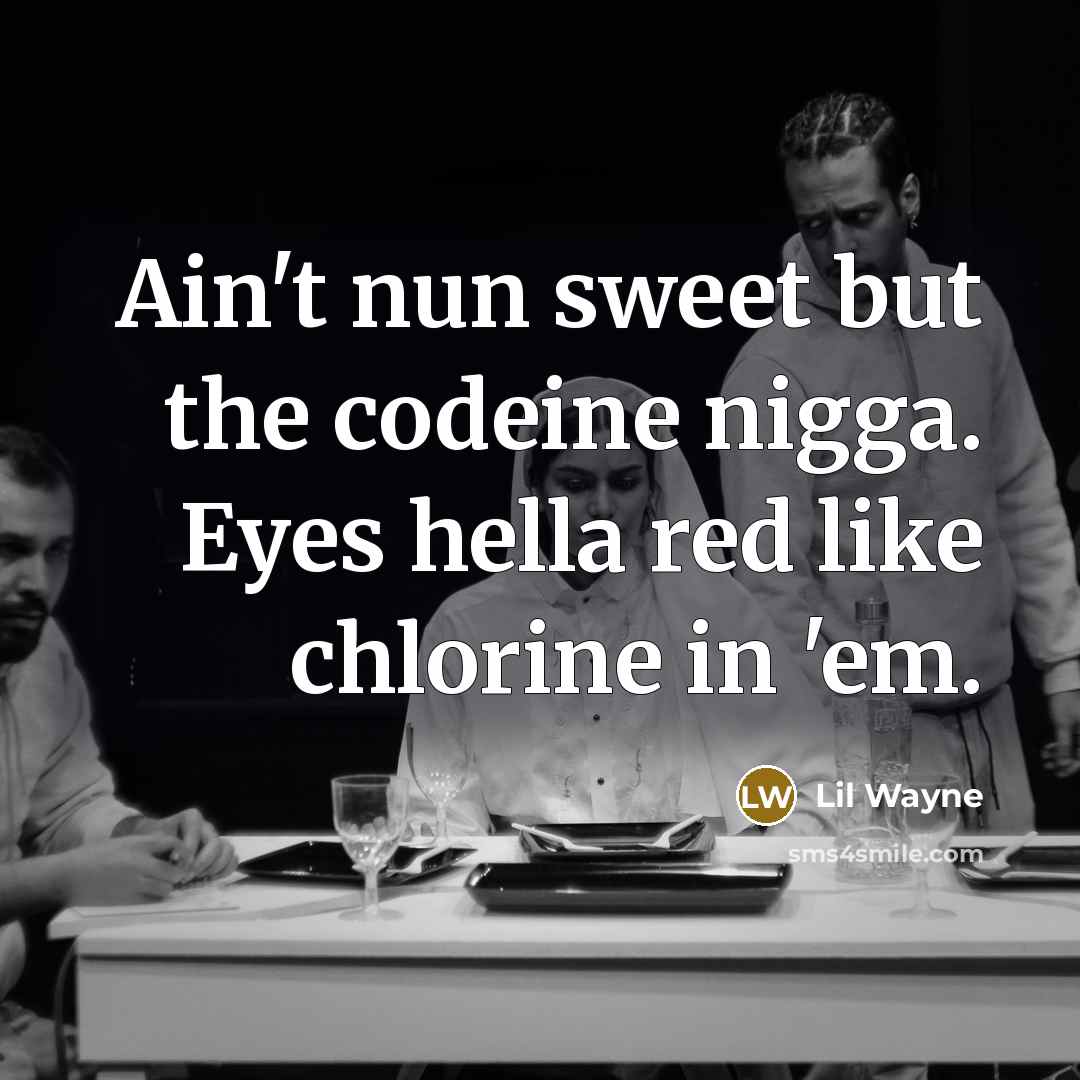 “Ain't nun sweet but the codeine nigga. Eyes hella red…” quote by Lil Wayne