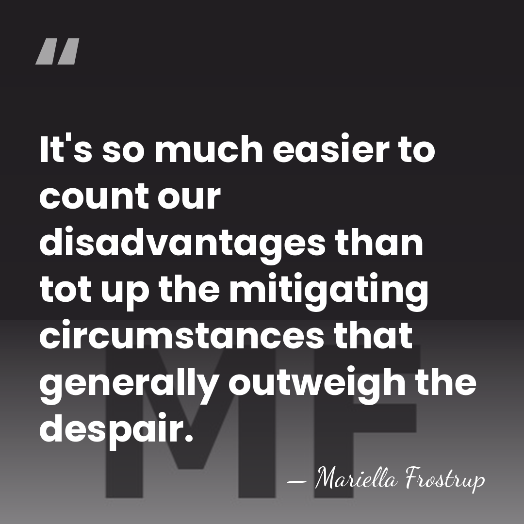 It's so much easier to count our disadvantages than tot up the&hellip; - Mariella Frostrup