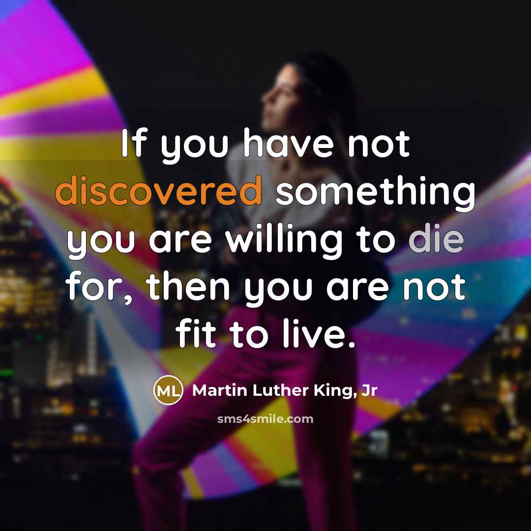“If you have not discovered something you are willing to die for, then you are not fit to live.” quote by Martin Luther King, Jr