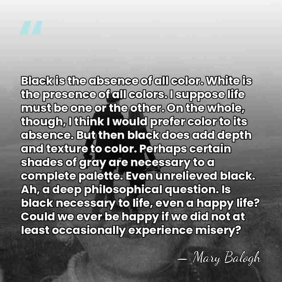 Black is the absence of all color. White is the presence of&hellip; - Mary Balogh