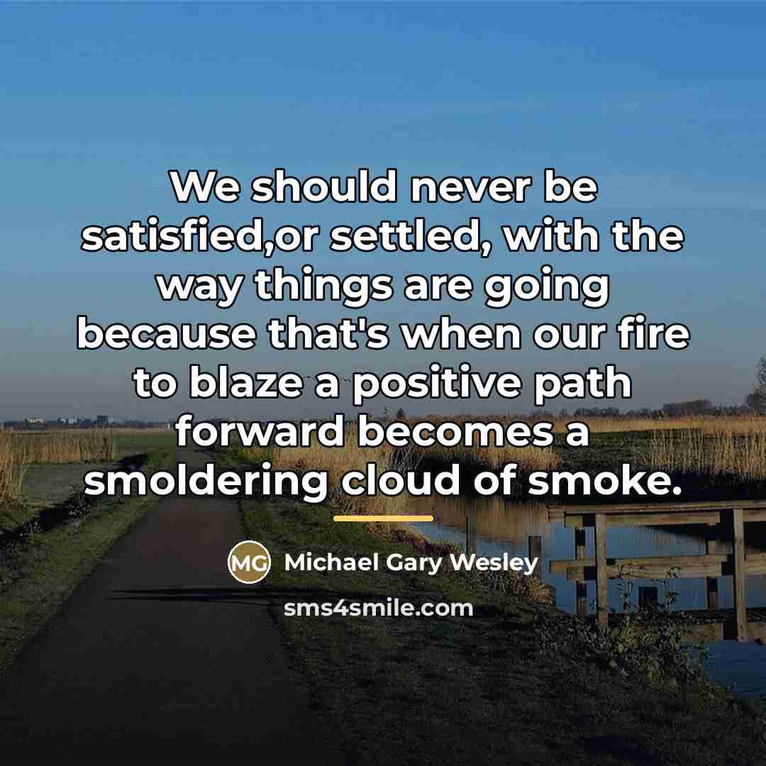 “We should never be satisfied,or settled, with the way things…” quote by Michael Gary Wesley