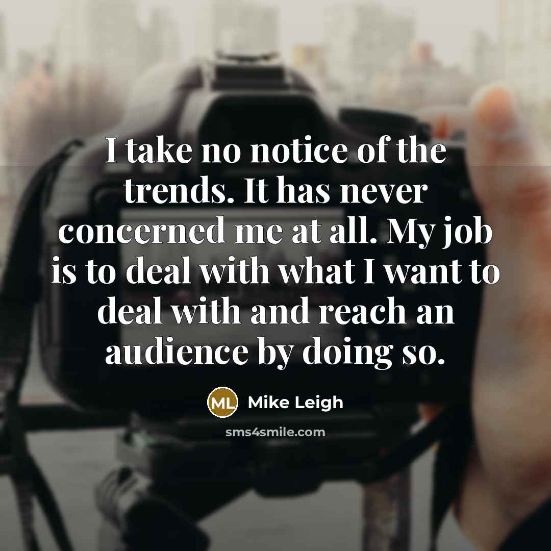 “I take no notice of the trends. It has never…” quote by Mike Leigh