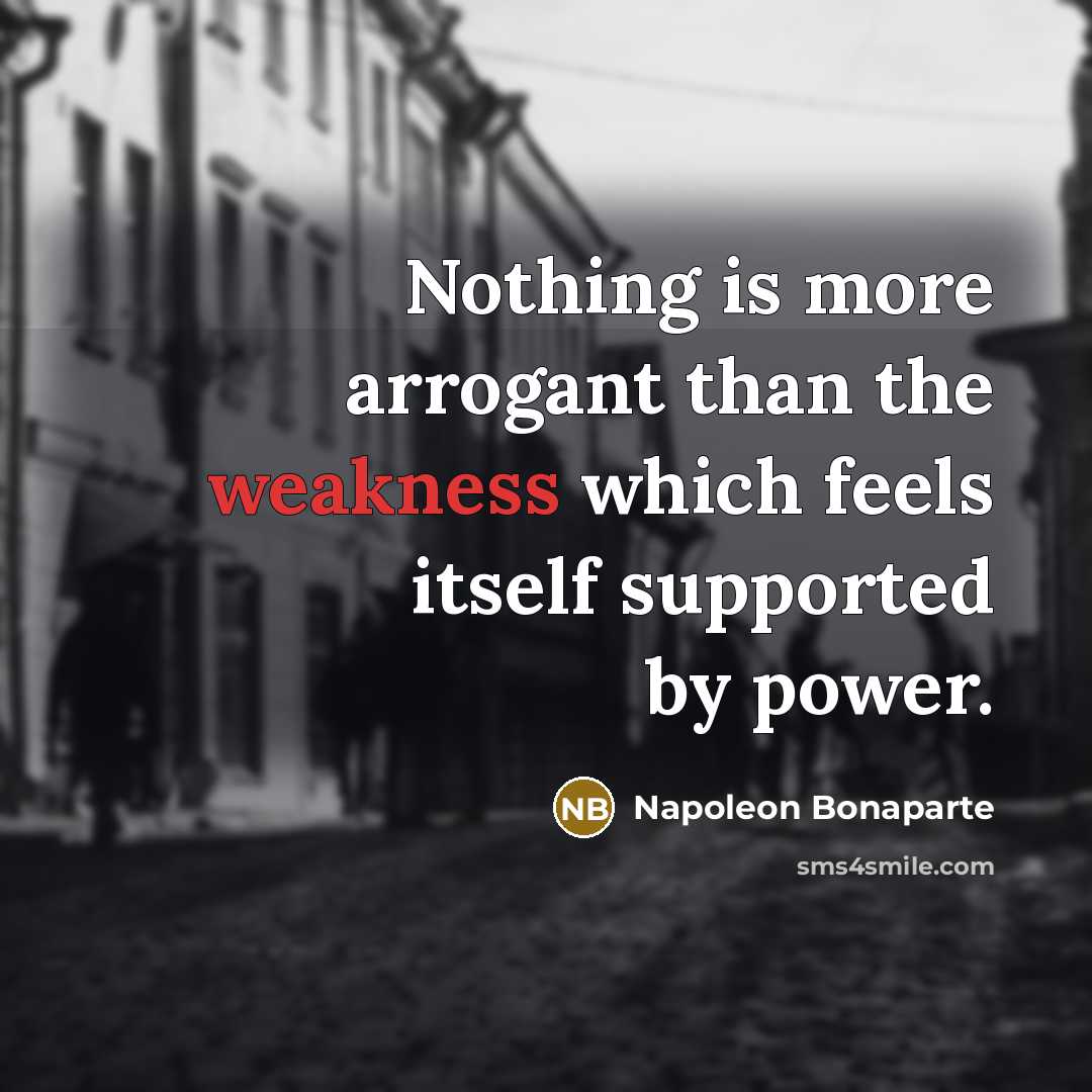 “Nothing is more arrogant than the weakness which feels itself…” quote by Napoleon Bonaparte