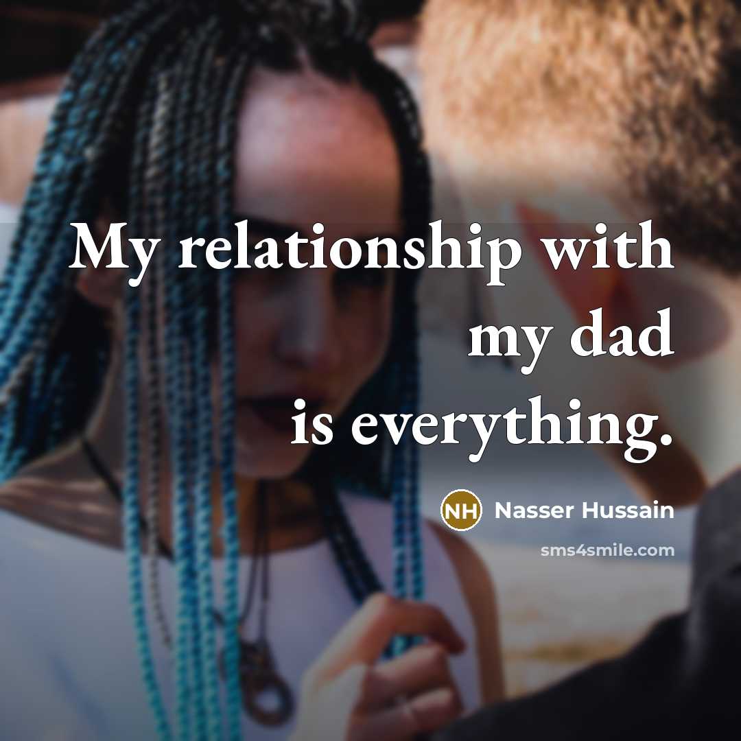 “My relationship with my dad is everything.…” quote by Nasser Hussain