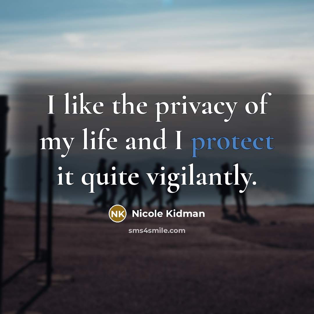 “I like the privacy of my life and I protect…” quote by Nicole Kidman