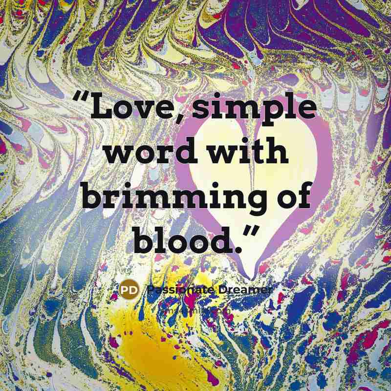 “Love, simple word with brimming of blood.” quote by Passionate Dreamer