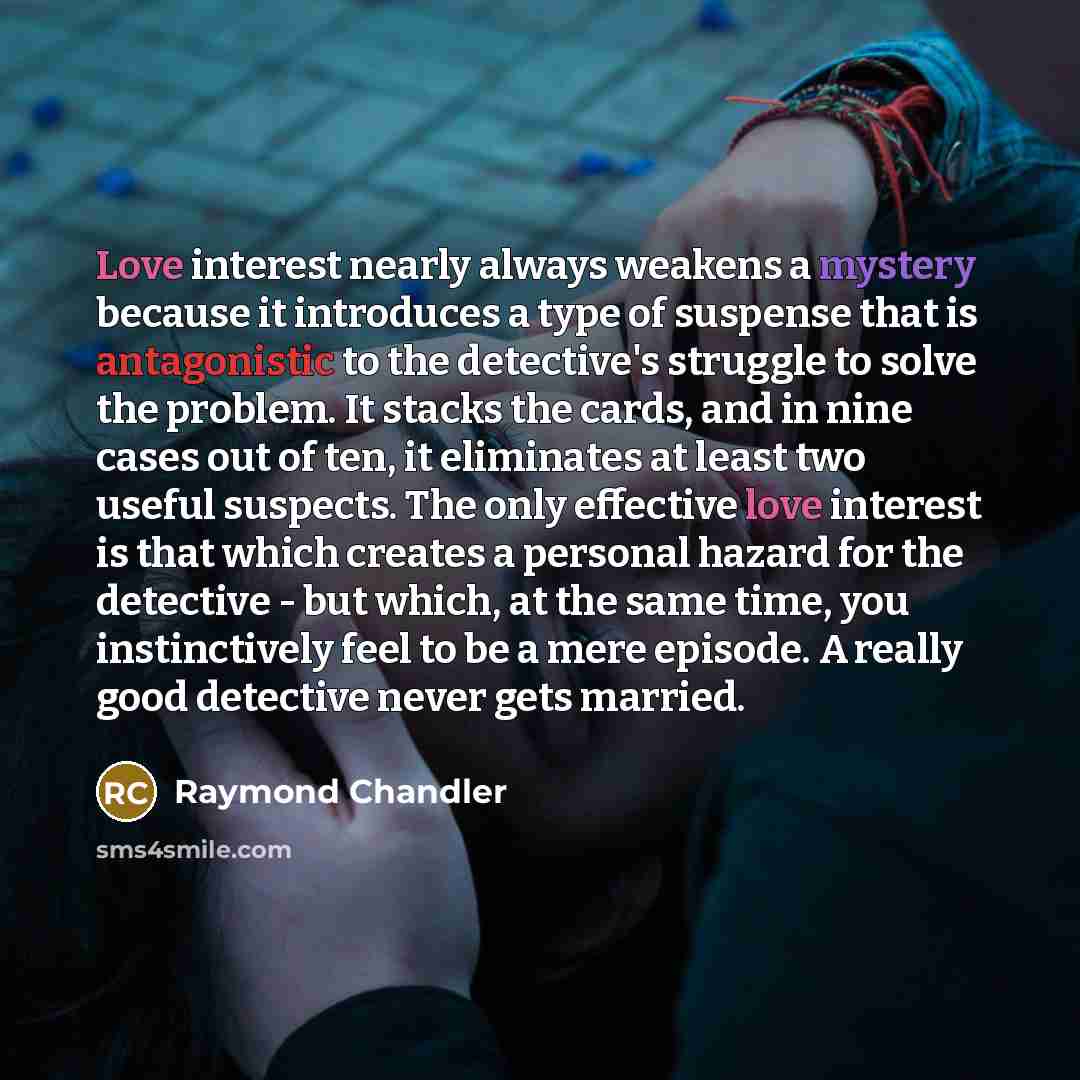 “Love interest nearly always weakens a mystery because it introduces…” quote by Raymond Chandler