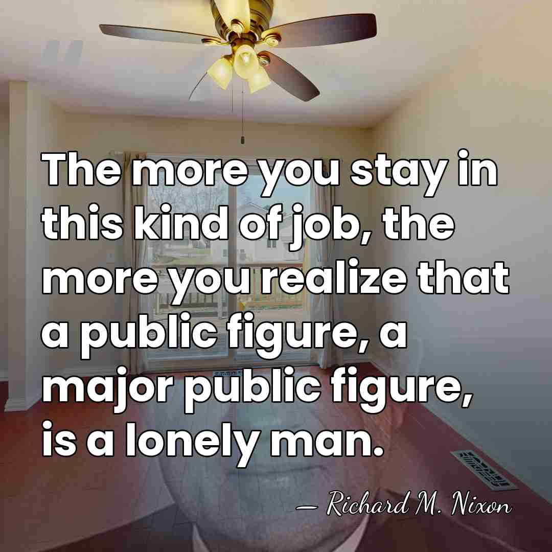The more you stay in this kind of job, the more you&hellip; - Richard M. Nixon
