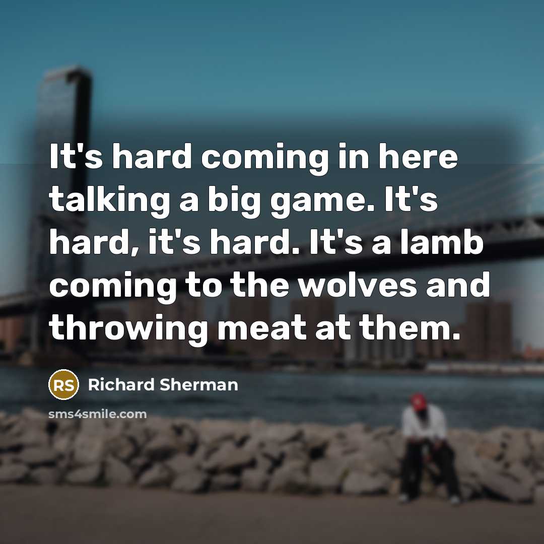 “It's hard coming in here talking a big game. It's…” quote by Richard Sherman