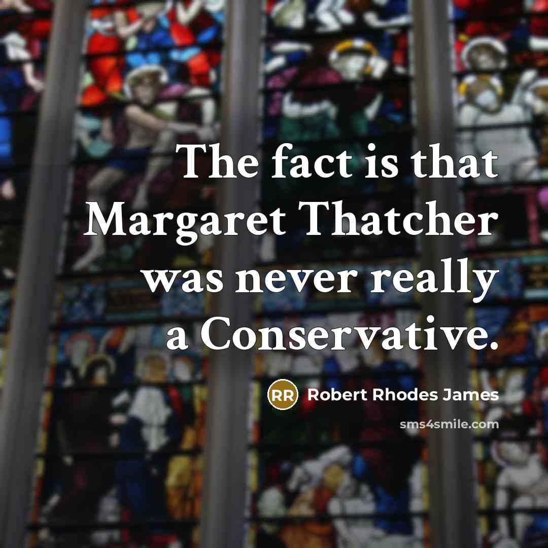 “The fact is that Margaret Thatcher was never really a…” quote by Robert Rhodes James