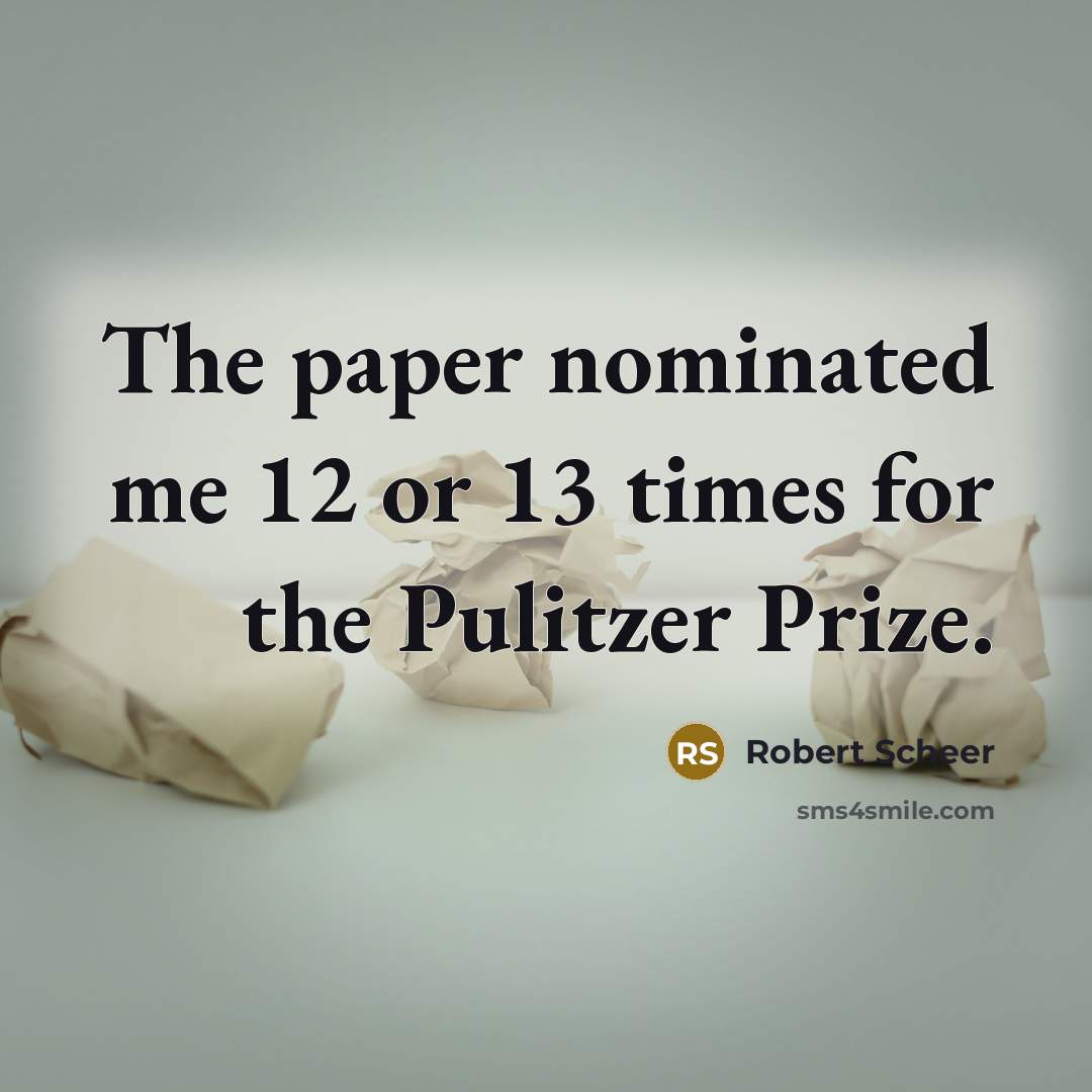 “The paper nominated me 12 or 13 times for the…” quote by Robert Scheer