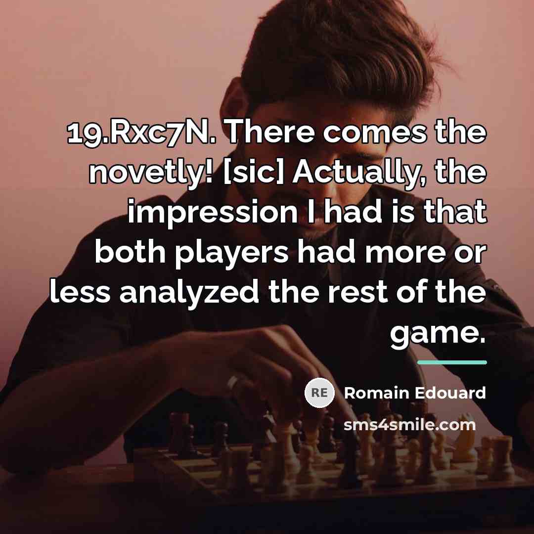 “19.Rxc7N. There comes the novetly! [sic] Actually, the impression I…” quote by Romain Edouard