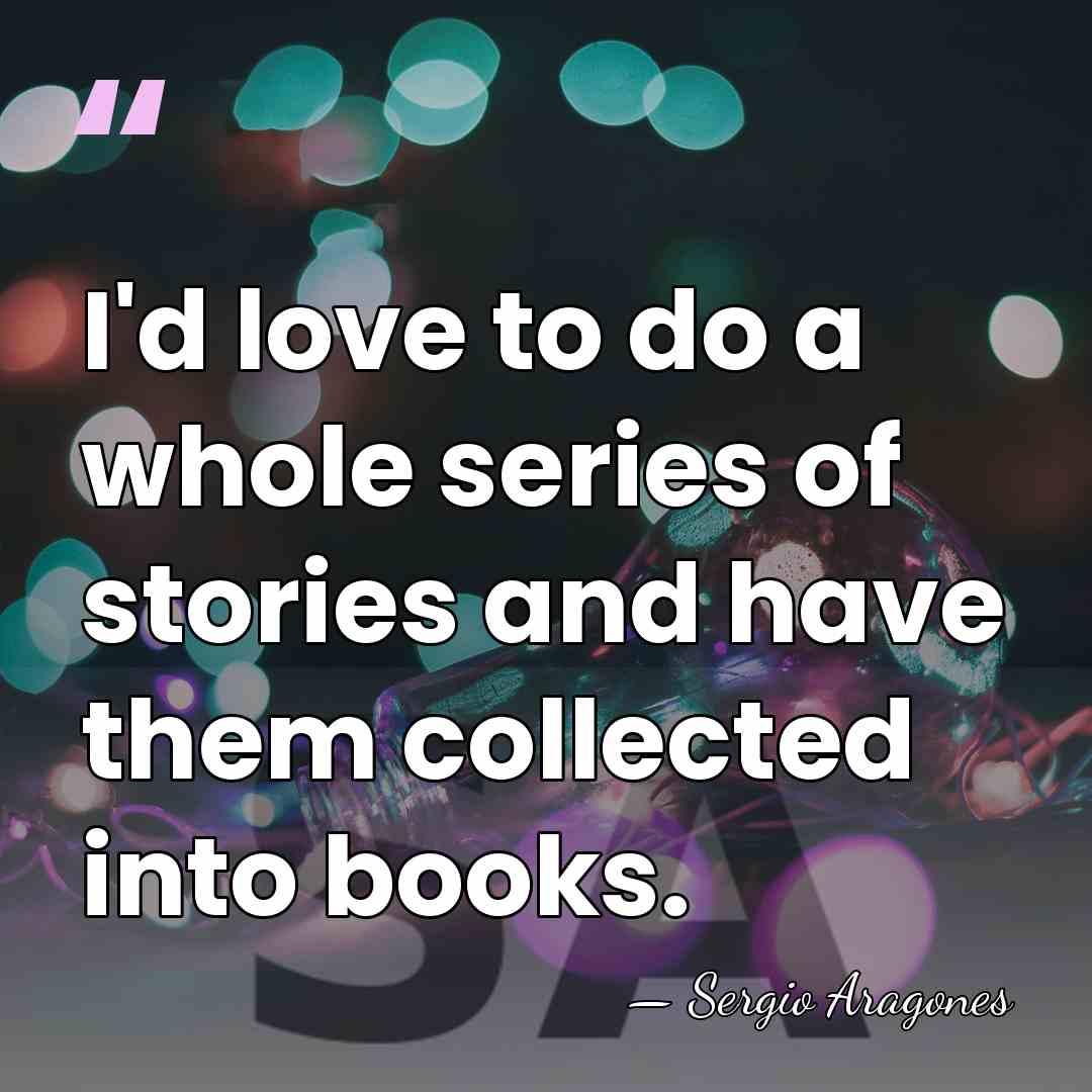 I'd love to do a whole series of stories and have them&hellip; - Sergio Aragones