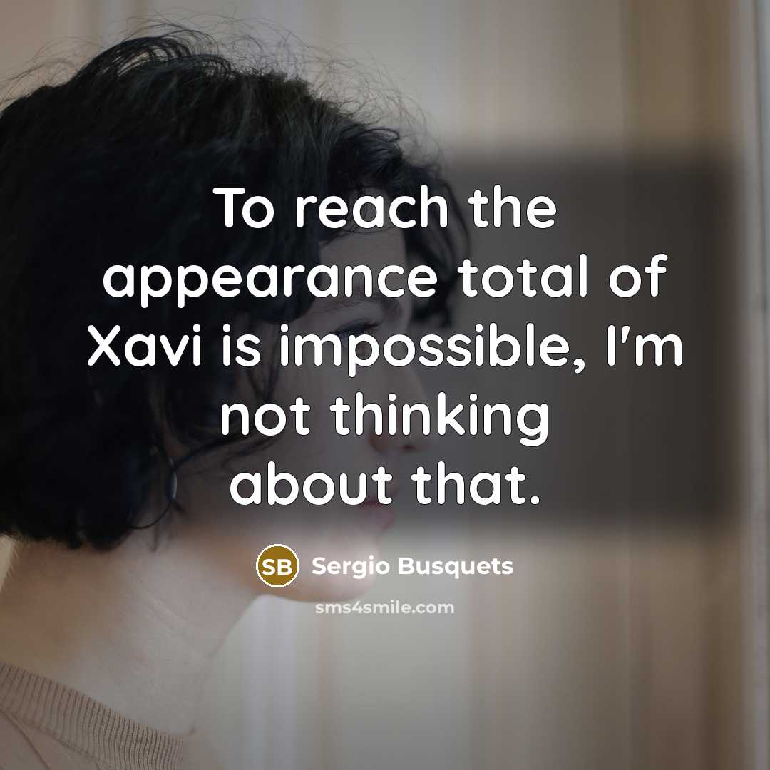 “To reach the appearance total of Xavi is impossible, I'm…” quote by Sergio Busquets