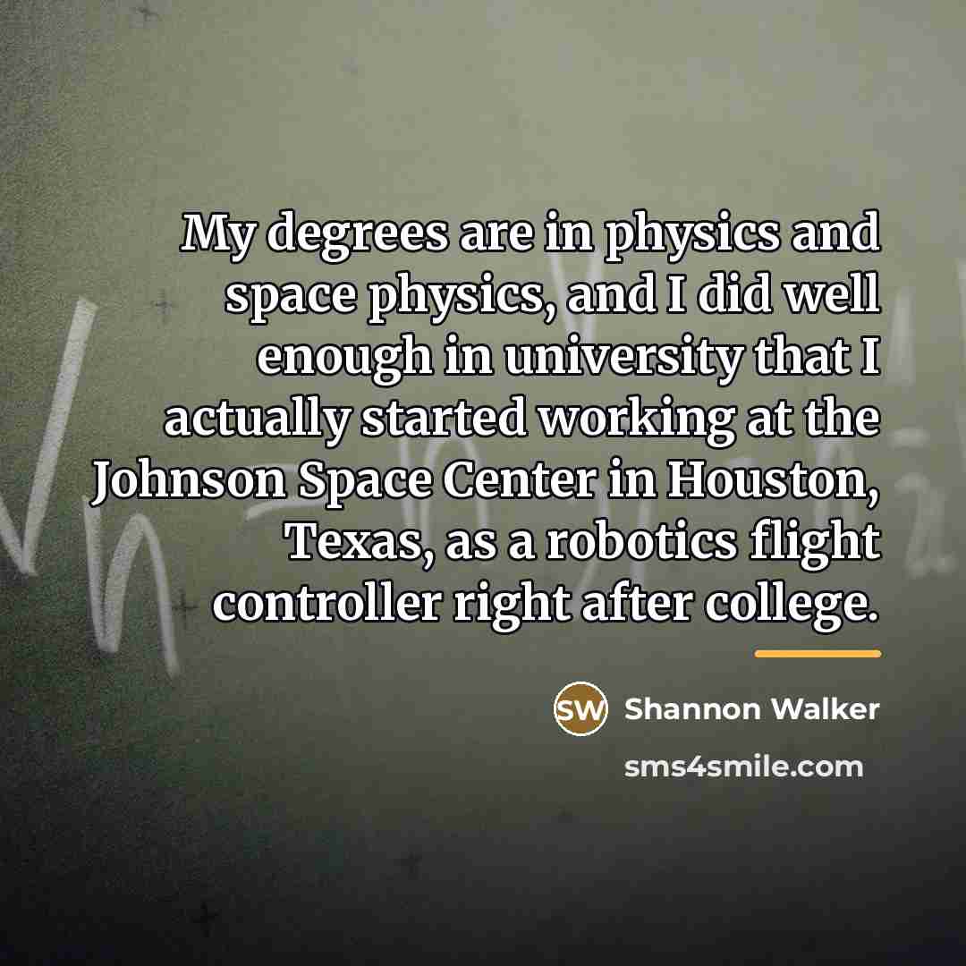 “My degrees are in physics and space physics, and I…” quote by Shannon Walker
