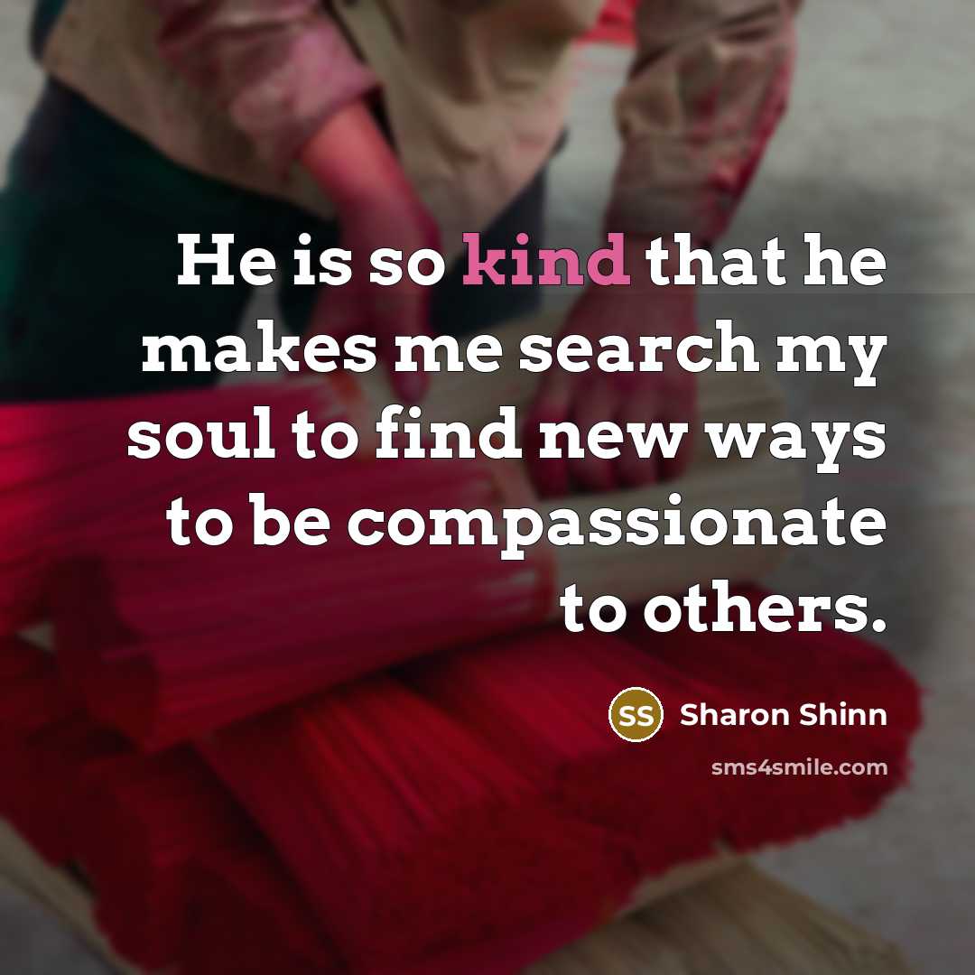 “He is so kind that he makes me search my…” quote by Sharon Shinn