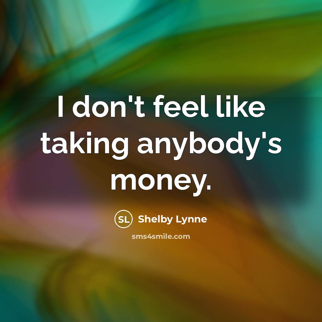 “I don't feel like taking anybody's money.” quote by Shelby Lynne