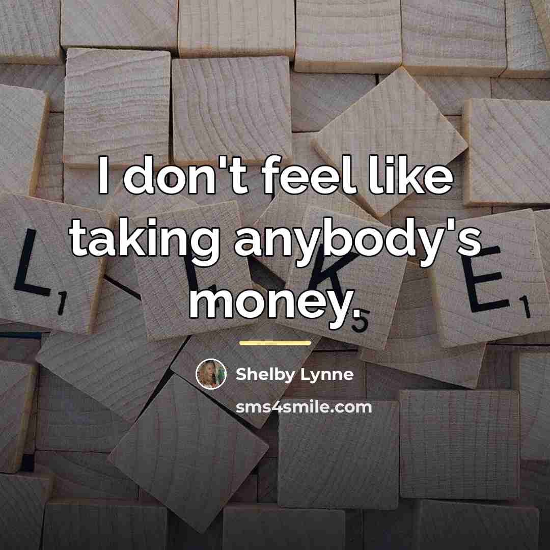 “I don't feel like taking anybody's money.…” quote by Shelby Lynne