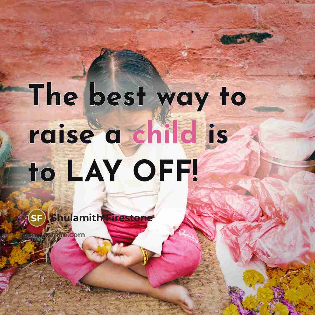 “The best way to raise a child is to LAY…” quote by Shulamith Firestone