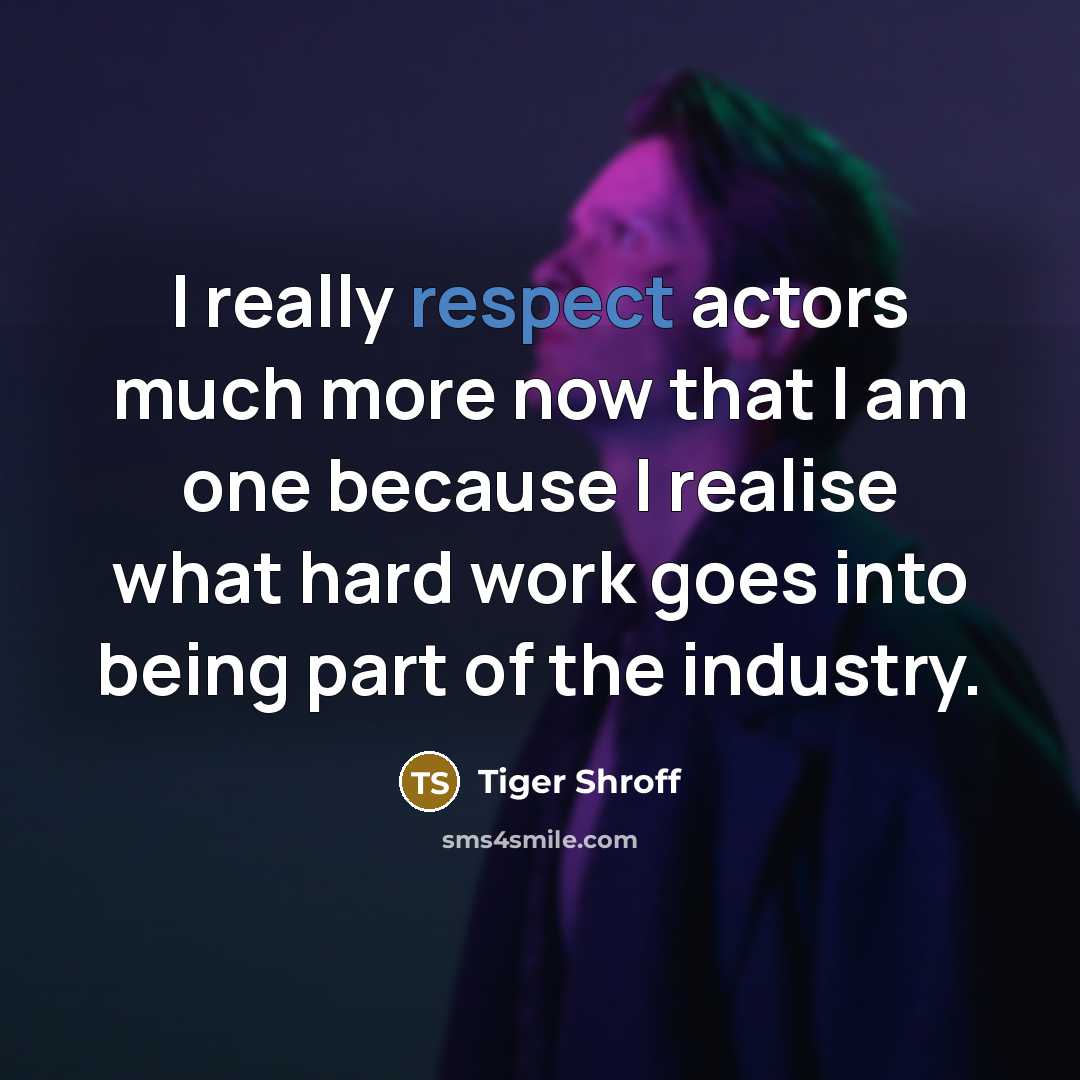 “I really respect actors much more now that I am one because I realise what hard work goes into being part of the industry.” quote by Tiger Shroff