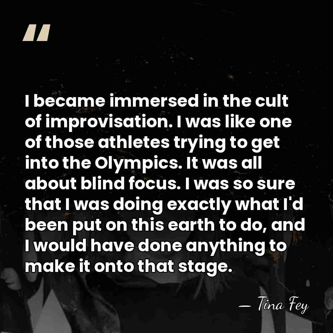 I became immersed in the cult of improvisation. I was like one&hellip; - Tina Fey