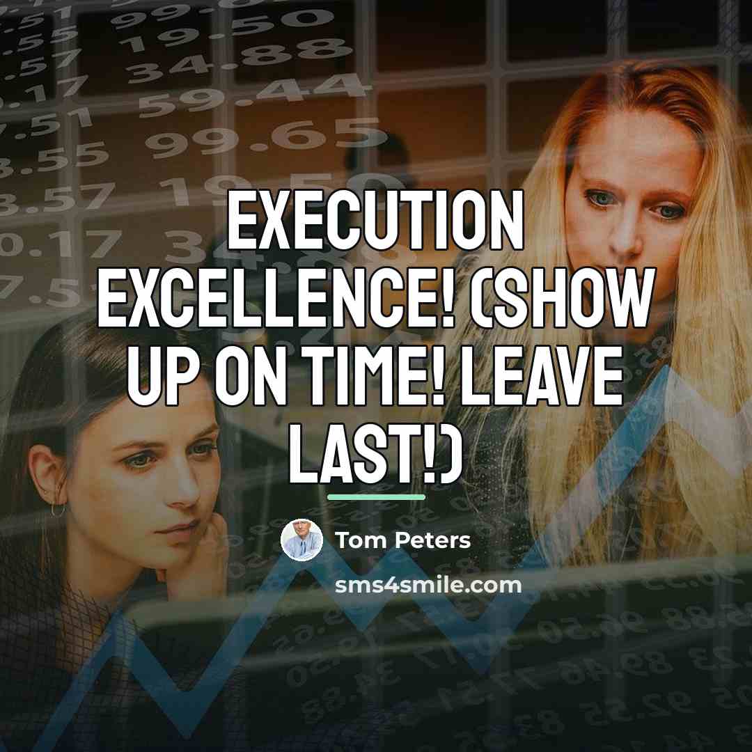 “Execution Excellence! (Show up on time! Leave last!)…” quote by Tom Peters