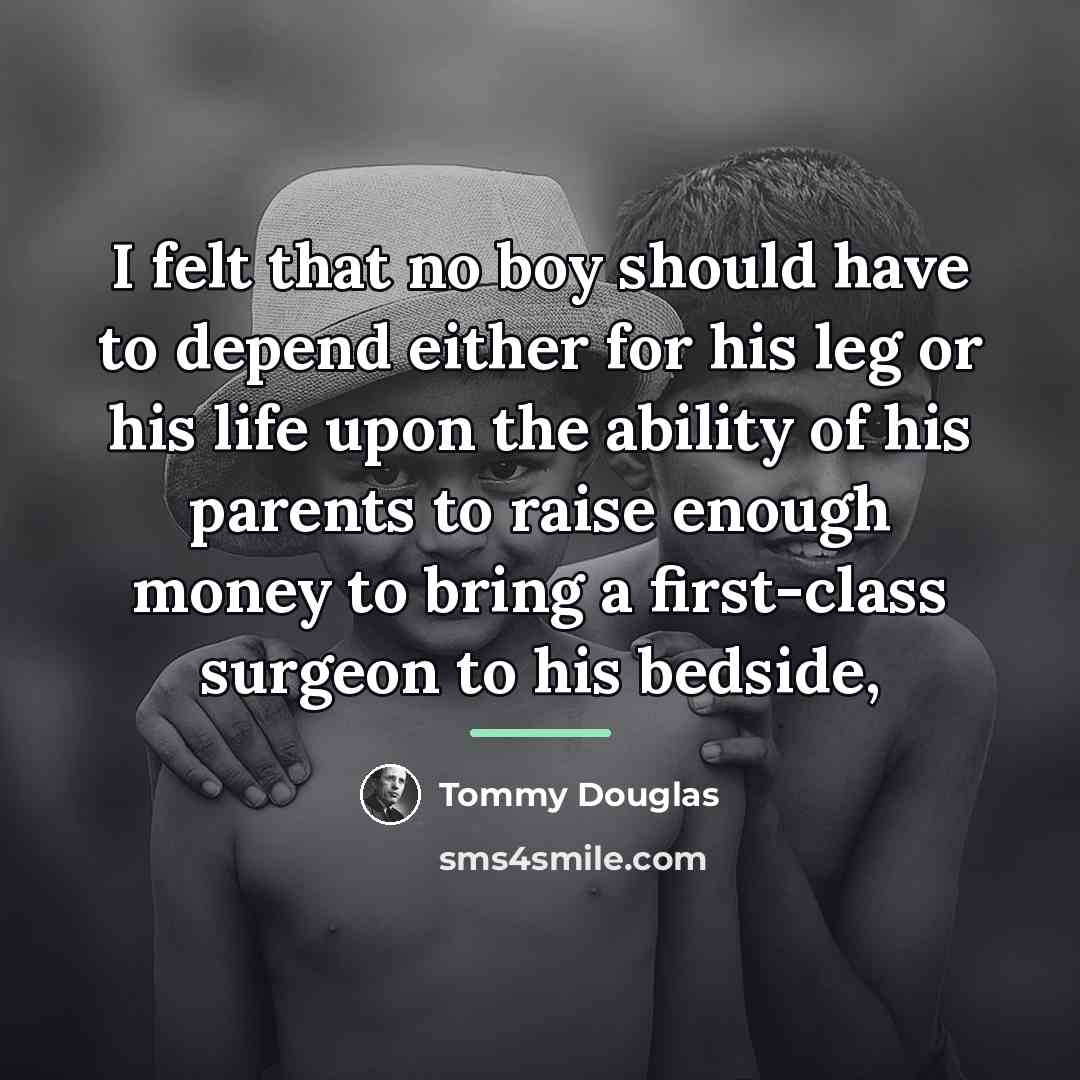 “I felt that no boy should have to depend either…” quote by Tommy Douglas