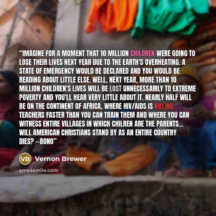 “Imagine for a moment that 10 million children were going to lose their lives next year due to the earth's overheating. A state of emergency would be declared and you would be reading about little else. Well, next year, more than 10 million children's lives will be lost unnecessarily to extreme…” quote by Vernon Brewer