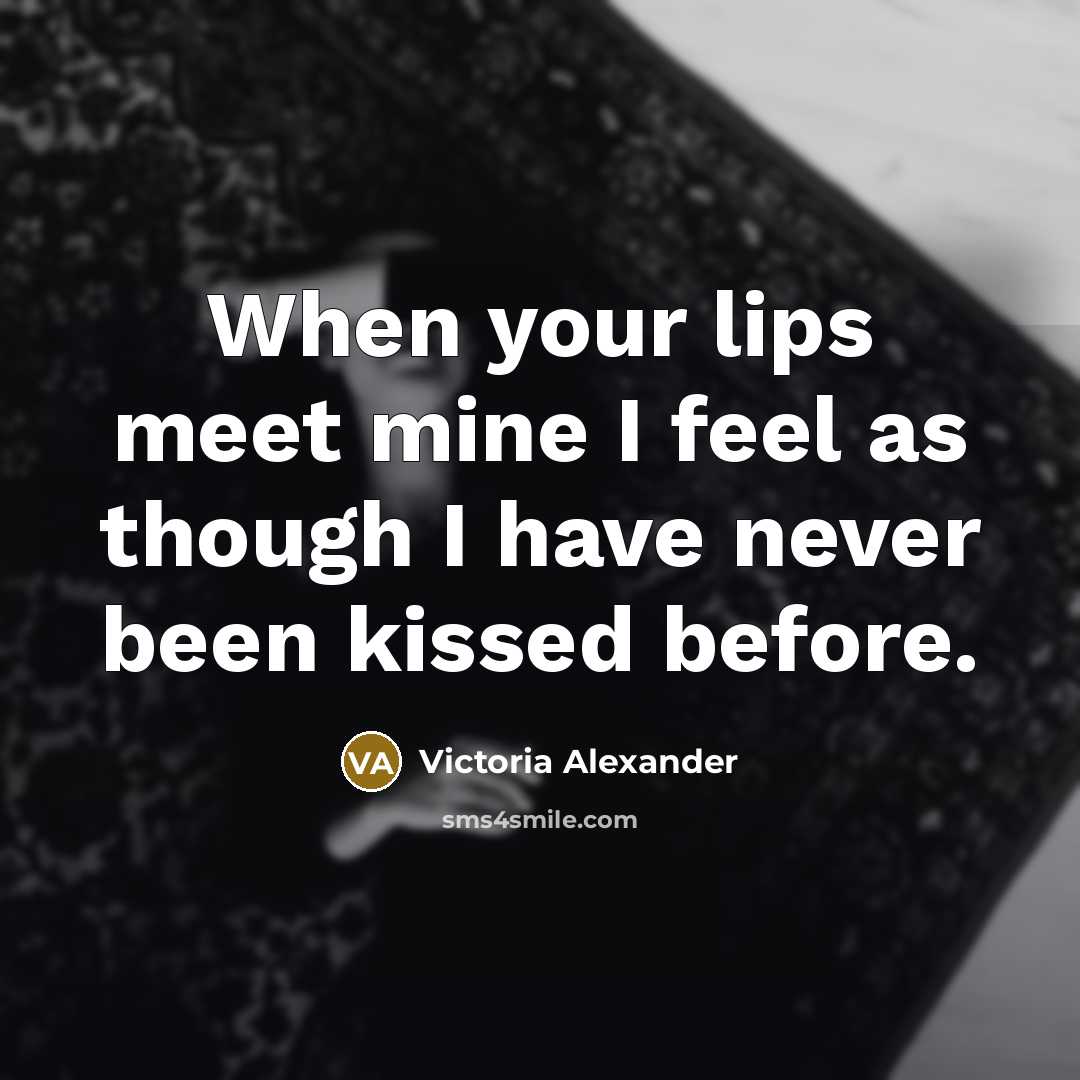 “When your lips meet mine I feel as though I have never been kissed before.” quote by Victoria Alexander