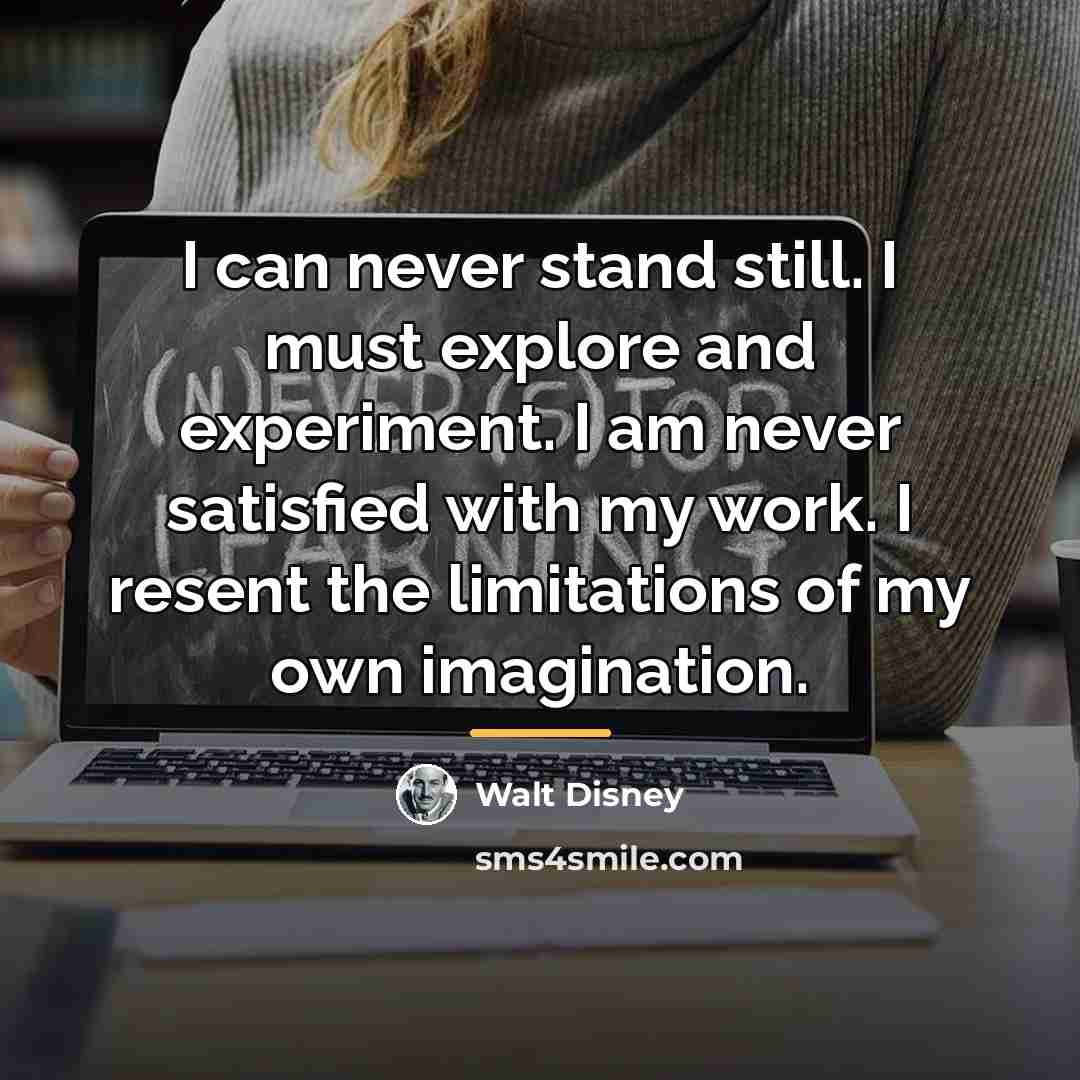 “I can never stand still. I must explore and experiment.…” quote by Walt Disney